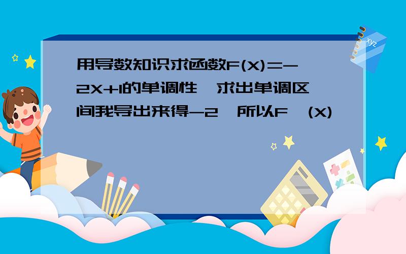 用导数知识求函数F(X)=-2X+1的单调性,求出单调区间我导出来得-2,所以F'(X)