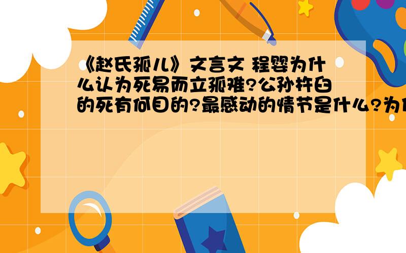 《赵氏孤儿》文言文 程婴为什么认为死易而立孤难?公孙杵臼的死有何目的?最感动的情节是什么?为什么千百年来打动不同时代的人的心?