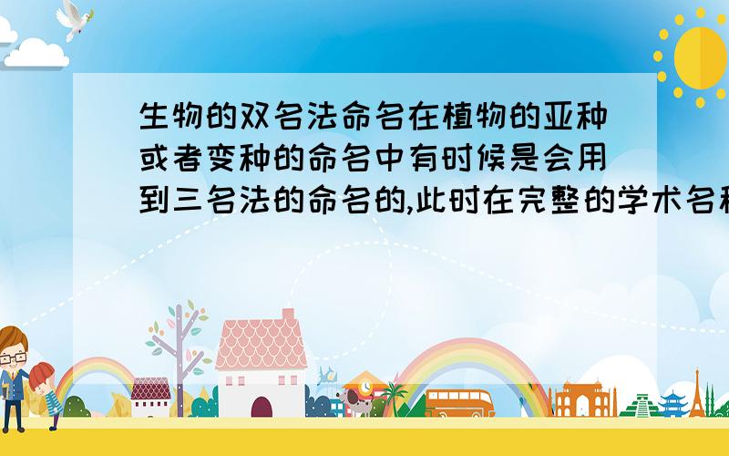 生物的双名法命名在植物的亚种或者变种的命名中有时候是会用到三名法的命名的,此时在完整的学术名称之后需不需要加上命名的人的名字?