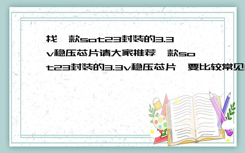 找一款sot23封装的3.3v稳压芯片请大家推荐一款sot23封装的3.3v稳压芯片,要比较常见的.1117没有SOT23封装的.