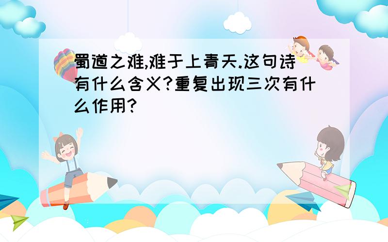 蜀道之难,难于上青天.这句诗有什么含义?重复出现三次有什么作用?