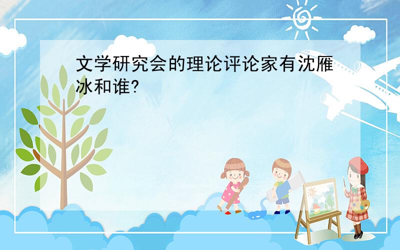 文学研究会的理论评论家有沈雁冰和谁?