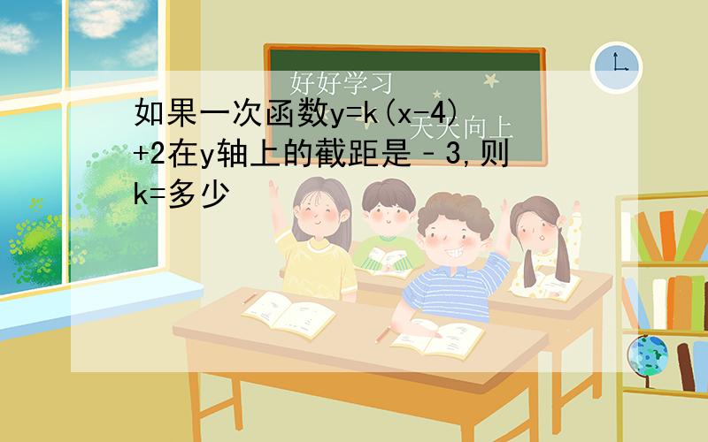 如果一次函数y=k(x-4)+2在y轴上的截距是﹣3,则k=多少