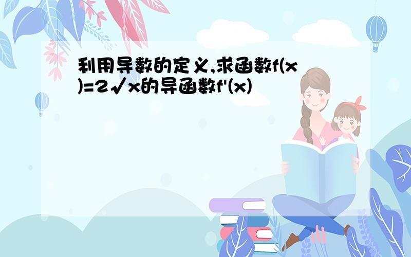 利用导数的定义,求函数f(x)=2√x的导函数f'(x)