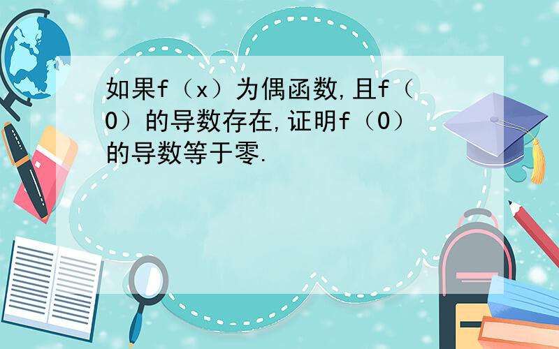 如果f（x）为偶函数,且f（0）的导数存在,证明f（0）的导数等于零.