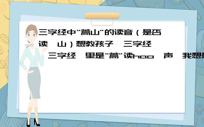 三字经中“蒿山”的读音（是否读嵩山）想教孩子《三字经》,《三字经》里是“蒿”读hao一声,我想是不是应该写“嵩”读song一声,