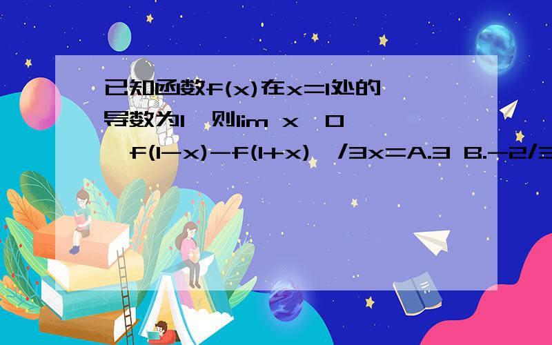 已知函数f(x)在x=1处的导数为1,则lim x→0 {f(1-x)-f(1+x)}/3x=A.3 B.-2/3C.1/3D.-3/2