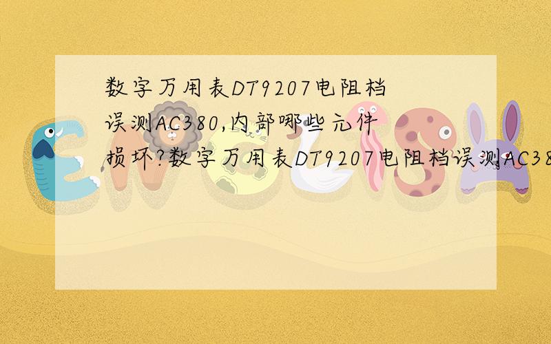 数字万用表DT9207电阻档误测AC380,内部哪些元件损坏?数字万用表DT9207电阻档误测AC380,电阻档能显示一固定值(39.4/200档,0.393/2K档,3.77/20K档等),表笔短接能显示