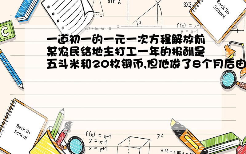 一道初一的一元一次方程解放前某农民给地主打工一年的报酬是五斗米和20枚铜币,但他做了8个月后由于身体不舒服就停了下来,结账时,地主给了他三斗米和18枚铜钱,则每斗米值多少枚铜钱?