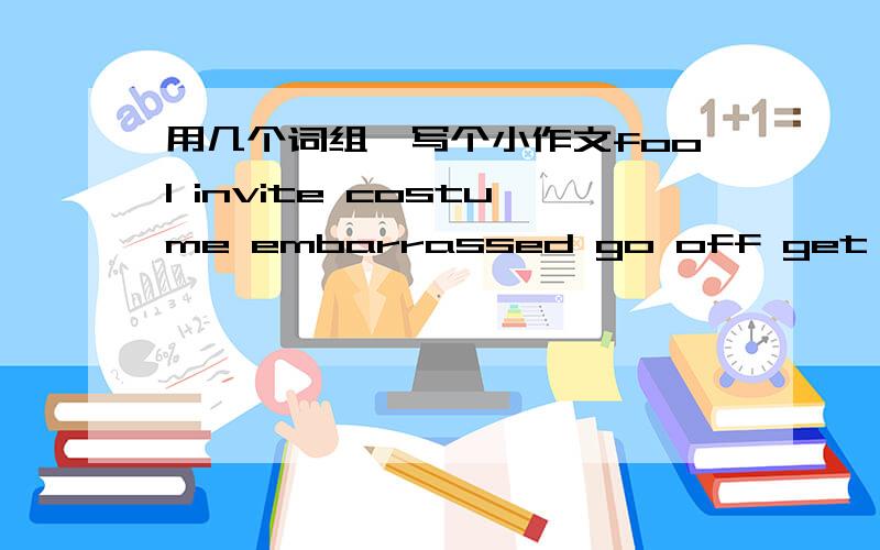 用几个词组,写个小作文fool invite costume embarrassed go off get up get dressed empty show up realize change clock exhausted stay up 英语小作文 80字左右,以上单词用一半即可