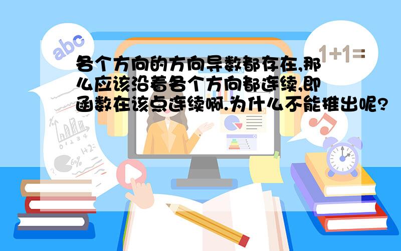 各个方向的方向导数都存在,那么应该沿着各个方向都连续,即函数在该点连续啊.为什么不能推出呢?