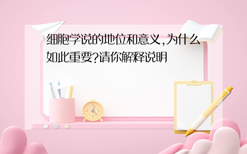 细胞学说的地位和意义,为什么如此重要?请你解释说明