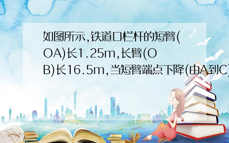 如图所示,铁道口栏杆的短臂(OA)长1.25m,长臂(OB)长16.5m,当短臂端点下降(由A到C)0.85m时,长臂端点升高(由B到D）了多少?（不计栏杆的宽度）