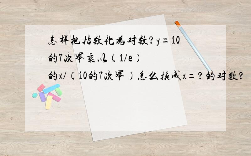 怎样把指数化为对数?y=10的7次幂乘以（1/e）   的x/（10的7次幂）怎么换成x=?的对数?