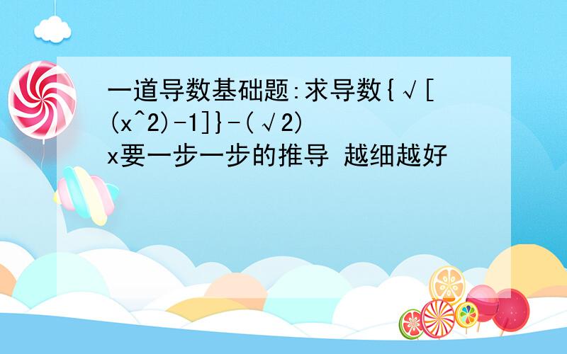 一道导数基础题:求导数{√[(x^2)-1]}-(√2)x要一步一步的推导 越细越好