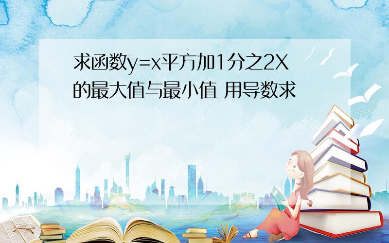 求函数y=x平方加1分之2X的最大值与最小值 用导数求