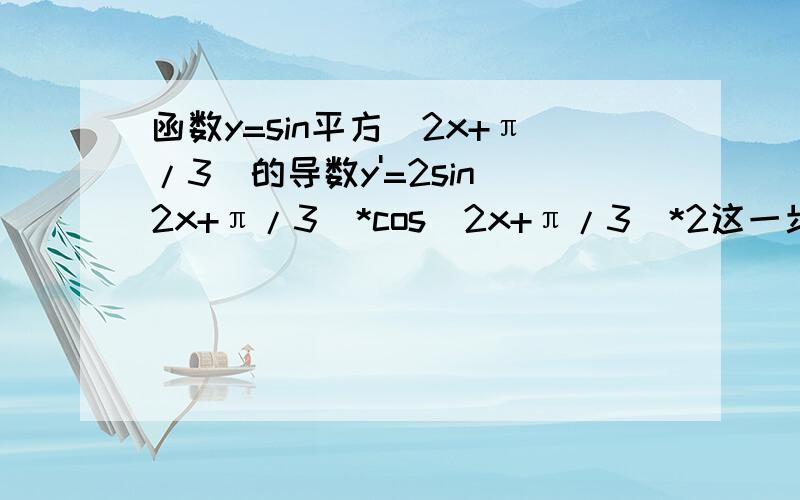 函数y=sin平方(2x+π/3)的导数y'=2sin(2x+π/3)*cos(2x+π/3)*2这一步是怎么求出来的 cos(2x+π/3)后面为什么乘以2