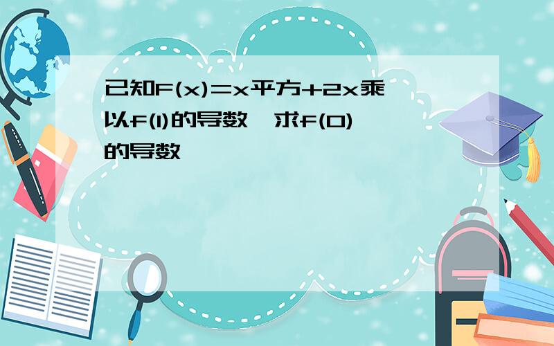 已知F(x)=x平方+2x乘以f(1)的导数,求f(0)的导数