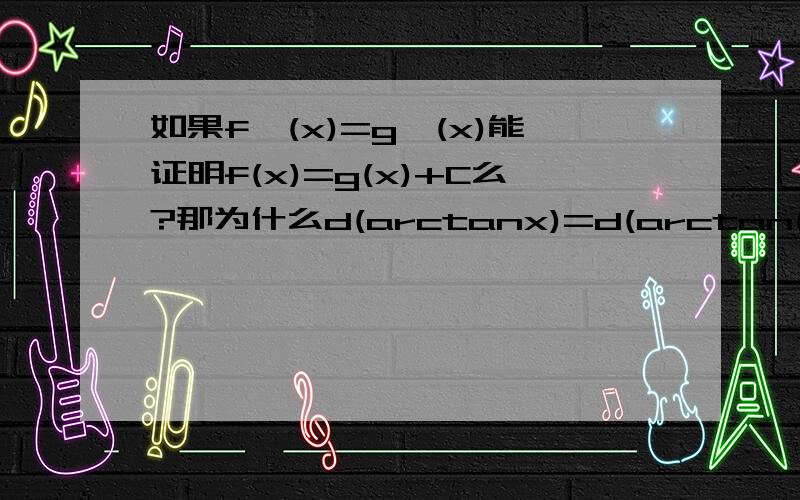 如果f'(x)=g'(x)能证明f(x)=g(x)+C么?那为什么d(arctanx)=d(arctan(1+x/1-x)) 有什么换算公式么？