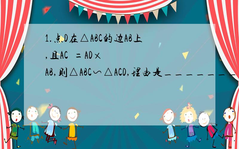 1.点D在△ABC的边AB上,且AC²=AD×AB,则△ABC∽△ACD,理由是________2.△ABC中,点D、E分别在边BA、BC上,已知BD=3/2,DA=1/2,BE×BC=3,∠A+∠B=135°,则∠BDE=________3.如图,在Rt△ABC中,∠C=90°,D是AB的中点,DF⊥AB交BC