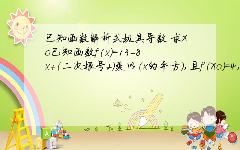 已知函数解析式极其导数 求Xo已知函数f(x)=13-8x+（二次根号2）乘以（x的平方）,且f'（Xo）=4,求Xo.