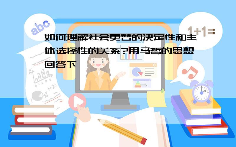 如何理解社会更替的决定性和主体选择性的关系?用马哲的思想回答下,