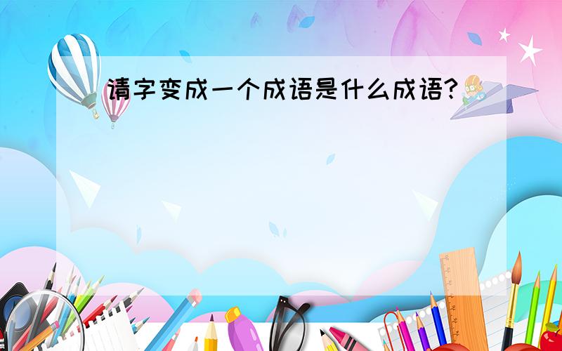 请字变成一个成语是什么成语?