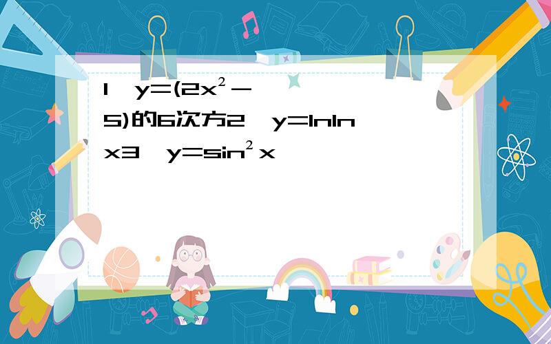 1、y=(2x²-5)的6次方2、y=lnlnx3、y=sin²x