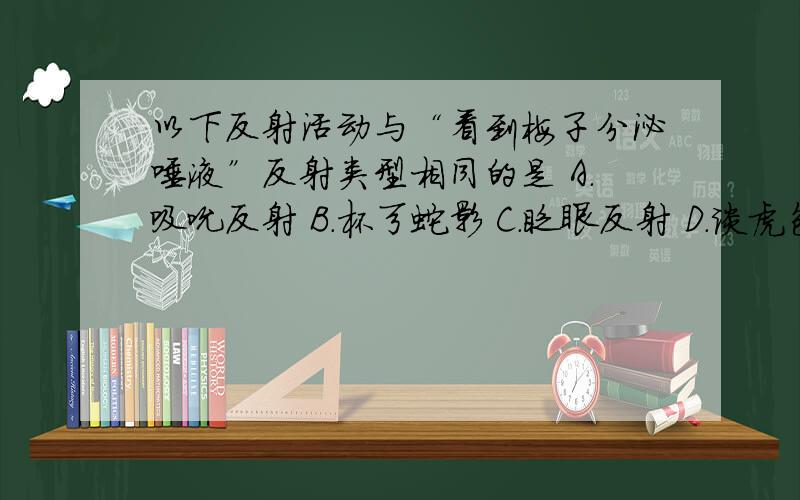 以下反射活动与“看到梅子分泌唾液”反射类型相同的是 A.吸吮反射 B.杯弓蛇影 C.眨眼反射 D.谈虎色变 ……为什么?答案是B的!