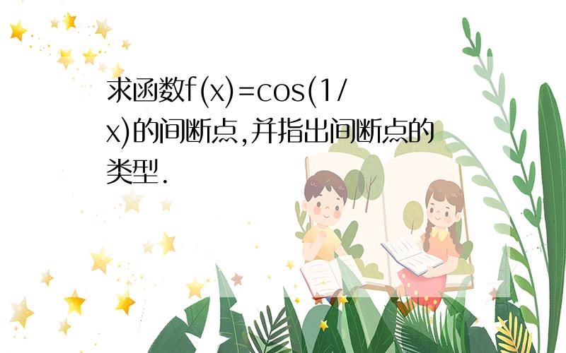 求函数f(x)=cos(1/x)的间断点,并指出间断点的类型.