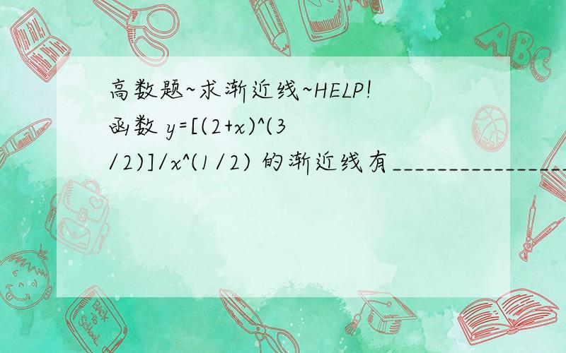 高数题~求渐近线~HELP!函数 y=[(2+x)^(3/2)]/x^(1/2) 的渐近线有________________.式子不好打,用文字再描述一遍：Y等于（2+X）的二分之三次方 除以根号X