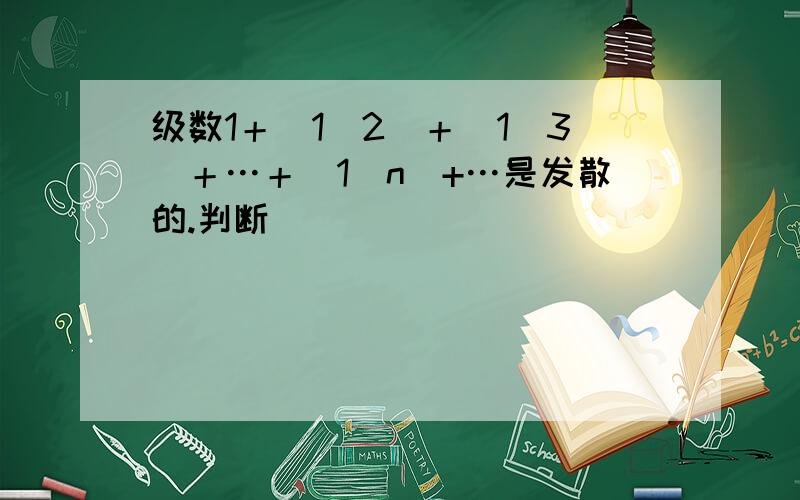 级数1＋（1／2）＋（1／3）＋…＋（1／n）+…是发散的.判断