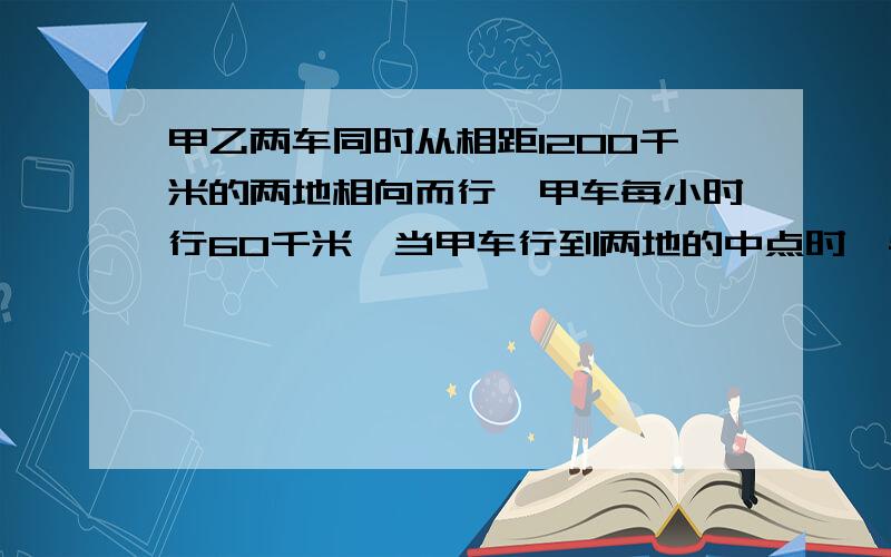 甲乙两车同时从相距1200千米的两地相向而行,甲车每小时行60千米,当甲车行到两地的中点时,与乙?B与乙车还相距100千米，求乙车的速度.