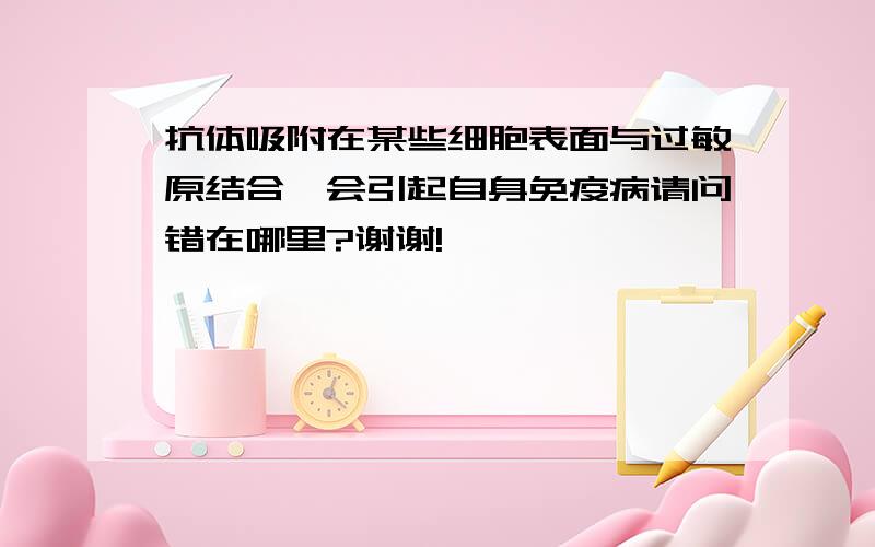 抗体吸附在某些细胞表面与过敏原结合,会引起自身免疫病请问错在哪里?谢谢!