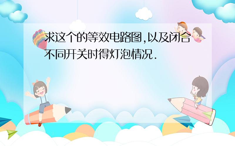 求这个的等效电路图,以及闭合不同开关时得灯泡情况.