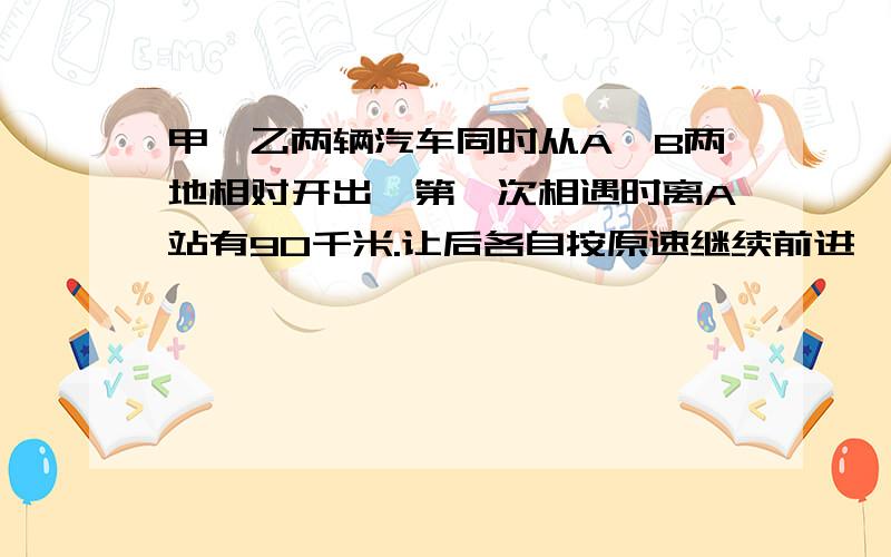 甲、乙两辆汽车同时从A、B两地相对开出,第一次相遇时离A站有90千米.让后各自按原速继续前进,分别到达对方车站后立即沿原路返回.第二次相遇时离A地的距离占A、B两站间路程的20分之13.A、B