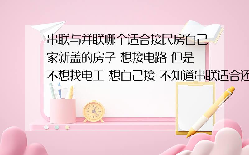 串联与并联哪个适合接民房自己家新盖的房子 想接电路 但是不想找电工 想自己接 不知道串联适合还是并联适合民房