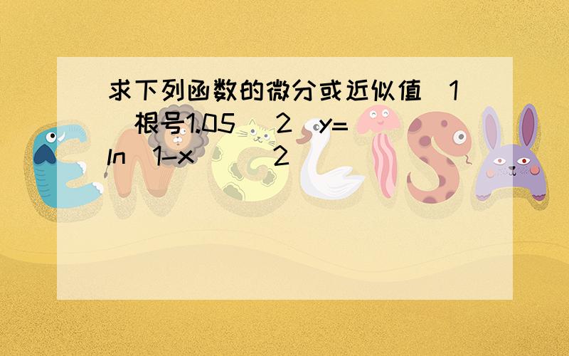 求下列函数的微分或近似值(1)根号1.05 (2)y=(ln(1-x))^2