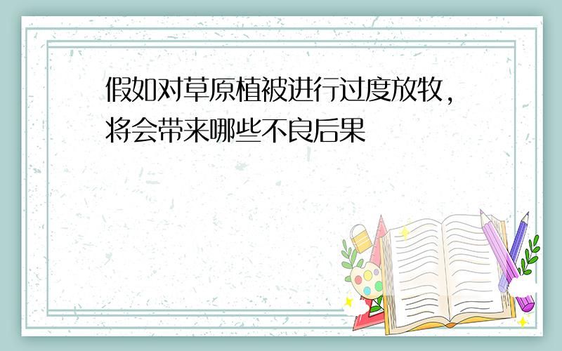 假如对草原植被进行过度放牧,将会带来哪些不良后果