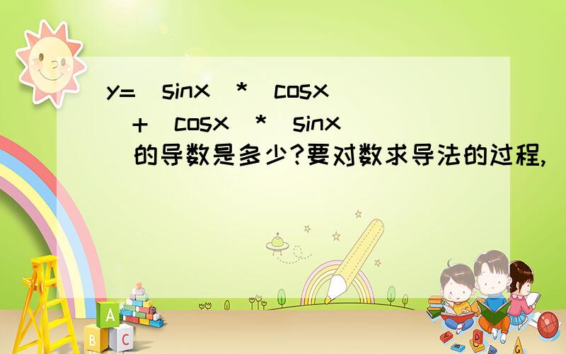 y=(sinx)*(cosx)+(cosx)*(sinx)的导数是多少?要对数求导法的过程,