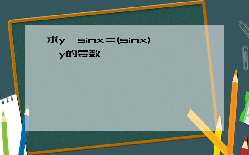 求y^sinx＝(sinx)^y的导数