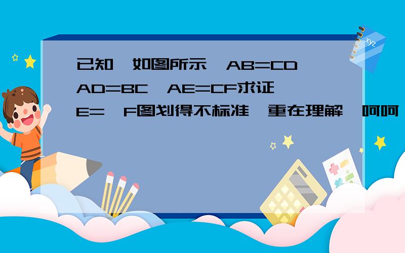 已知,如图所示,AB=CD,AD=BC,AE=CF求证∠E=∠F图划得不标准,重在理解,呵呵