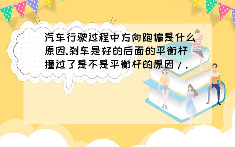 汽车行驶过程中方向跑偏是什么原因.刹车是好的后面的平衡杆撞过了是不是平衡杆的原因/.