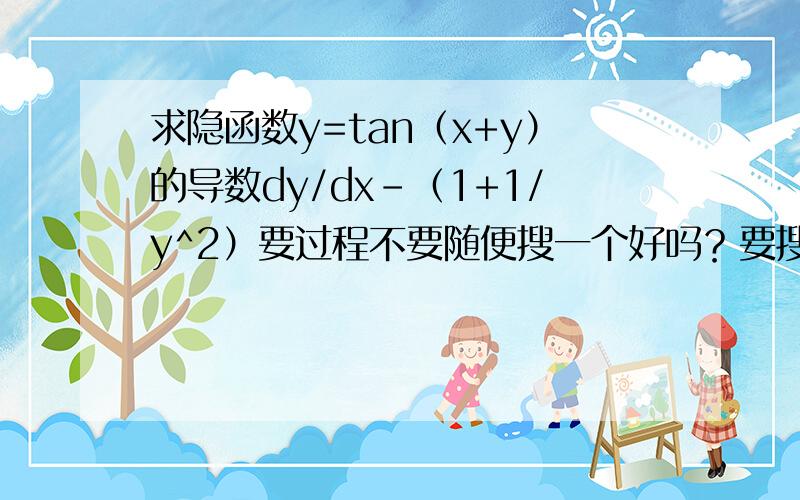 求隐函数y=tan（x+y）的导数dy/dx-（1+1/y^2）要过程不要随便搜一个好吗？要搜的话我自己会。就应为网上搜的答案和书上的不一样我才提问的。