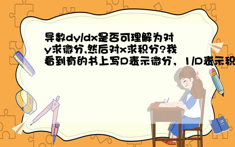 导数dy/dx是否可理解为对y求微分,然后对x求积分?我看到有的书上写D表示微分，1/D表示积分！