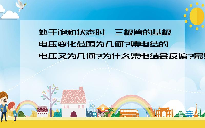 处于饱和状态时,三极管的基极电压变化范围为几何?集电结的电压又为几何?为什么集电结会反偏?最好能详细说出其中的载流子、电流的变化.