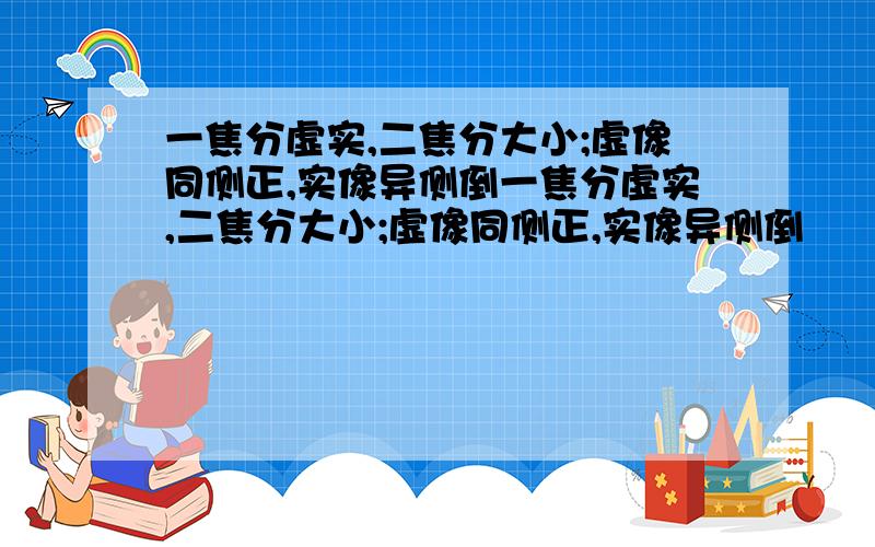 一焦分虚实,二焦分大小;虚像同侧正,实像异侧倒一焦分虚实,二焦分大小;虚像同侧正,实像异侧倒