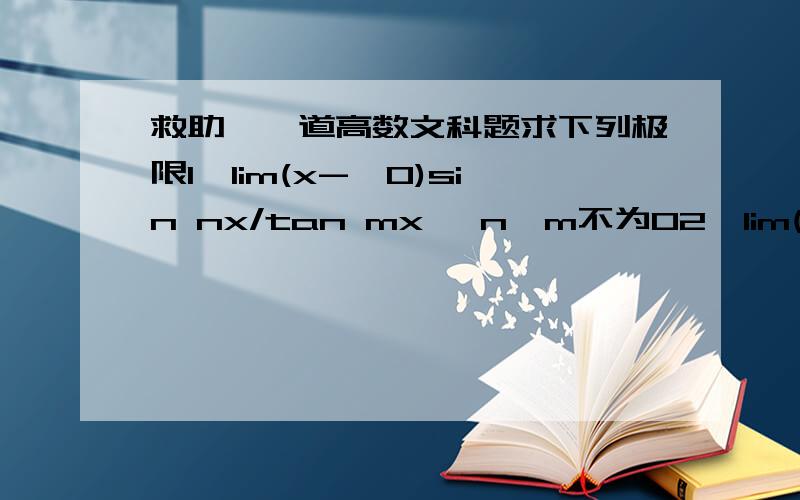 救助,一道高数文科题求下列极限1、lim(x->0)sin nx/tan mx ,n*m不为02、lim(x->0)x-sin x/x+ tan x3、lim(x->0)tanx-sinx/x^3