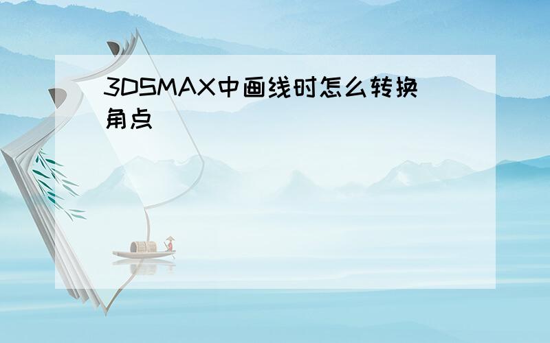 3DSMAX中画线时怎么转换角点