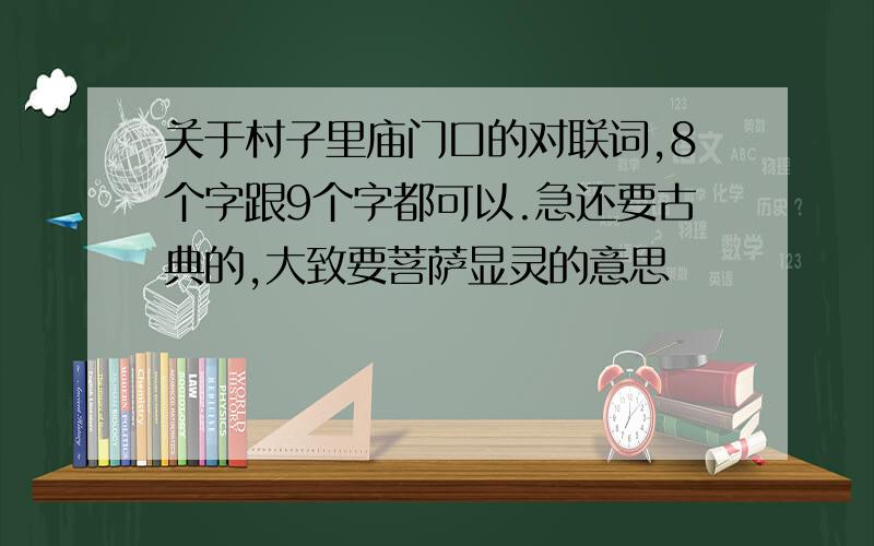 关于村子里庙门口的对联词,8个字跟9个字都可以.急还要古典的,大致要菩萨显灵的意思